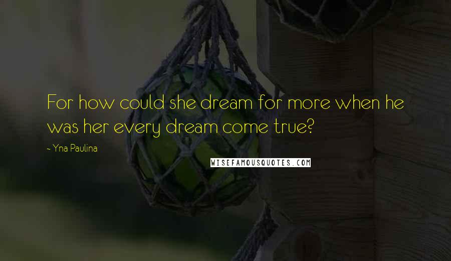 Yna Paulina Quotes: For how could she dream for more when he was her every dream come true?