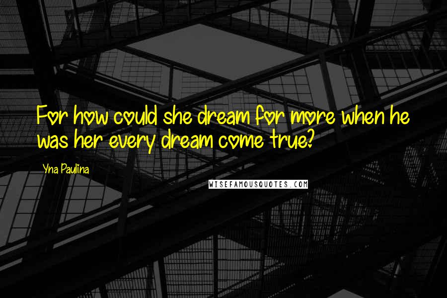 Yna Paulina Quotes: For how could she dream for more when he was her every dream come true?