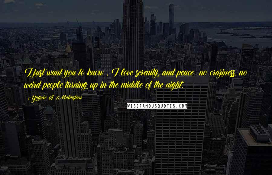 Yngwie J. Malmsteen Quotes: I just want you to know , I love serenity, and peace; no craziness, no weird people turning up in the middle of the night.