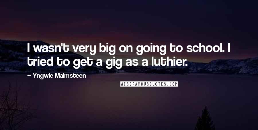 Yngwie Malmsteen Quotes: I wasn't very big on going to school. I tried to get a gig as a luthier.