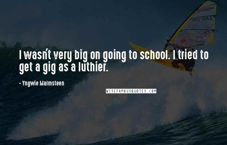 Yngwie Malmsteen Quotes: I wasn't very big on going to school. I tried to get a gig as a luthier.