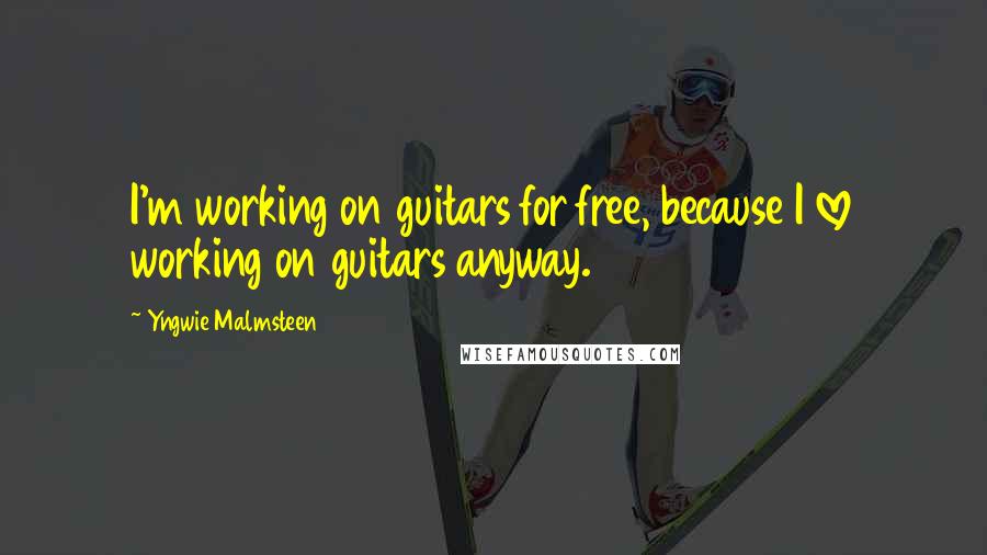 Yngwie Malmsteen Quotes: I'm working on guitars for free, because I love working on guitars anyway.