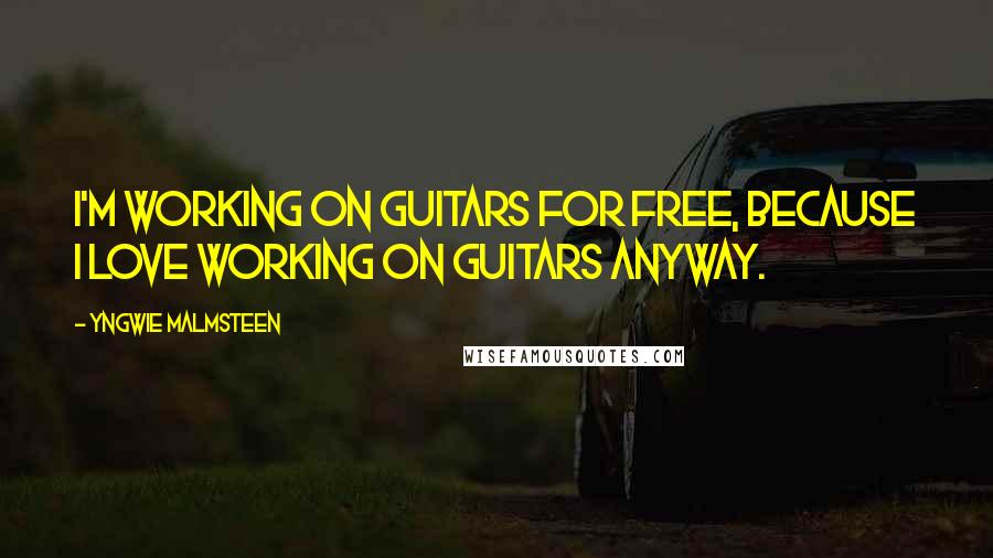 Yngwie Malmsteen Quotes: I'm working on guitars for free, because I love working on guitars anyway.