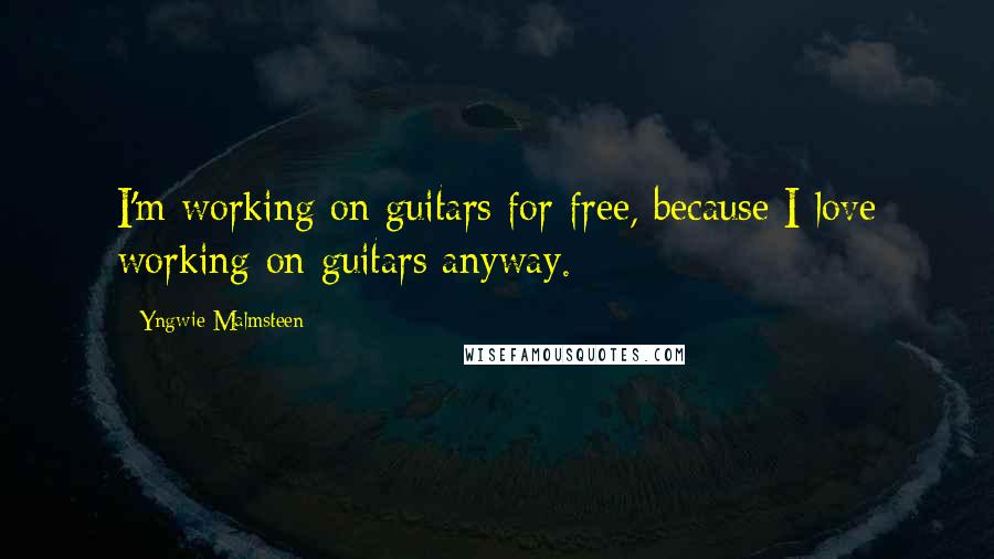 Yngwie Malmsteen Quotes: I'm working on guitars for free, because I love working on guitars anyway.