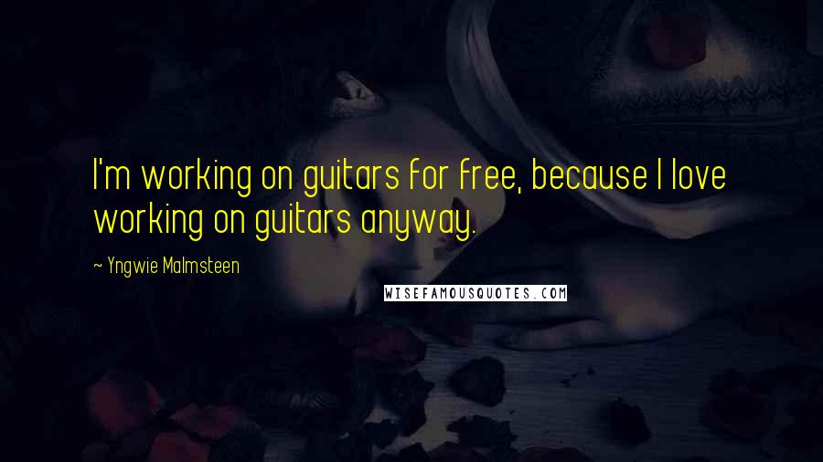 Yngwie Malmsteen Quotes: I'm working on guitars for free, because I love working on guitars anyway.