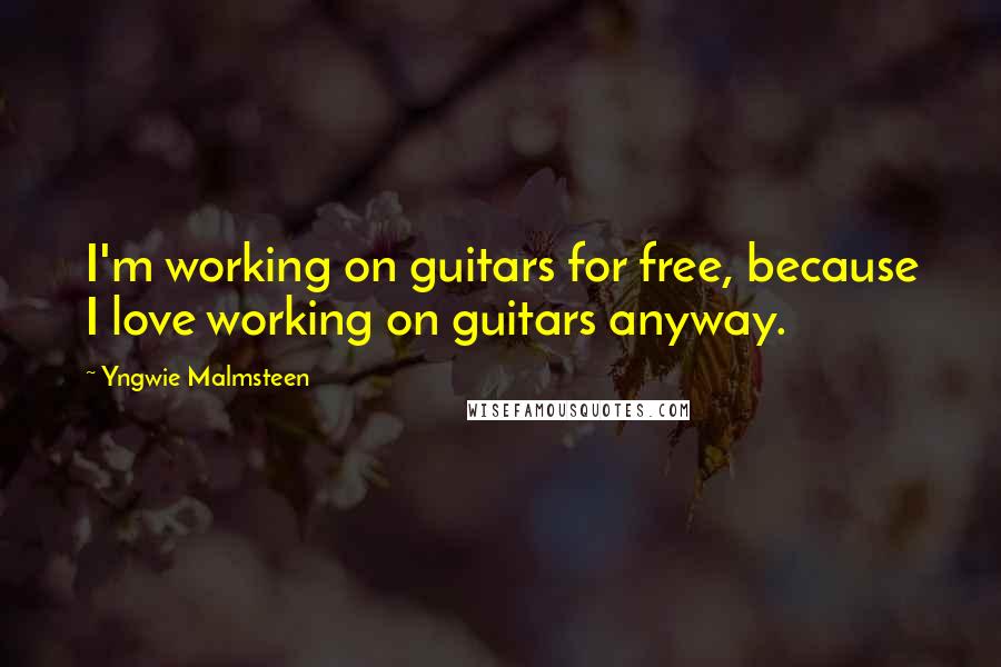 Yngwie Malmsteen Quotes: I'm working on guitars for free, because I love working on guitars anyway.