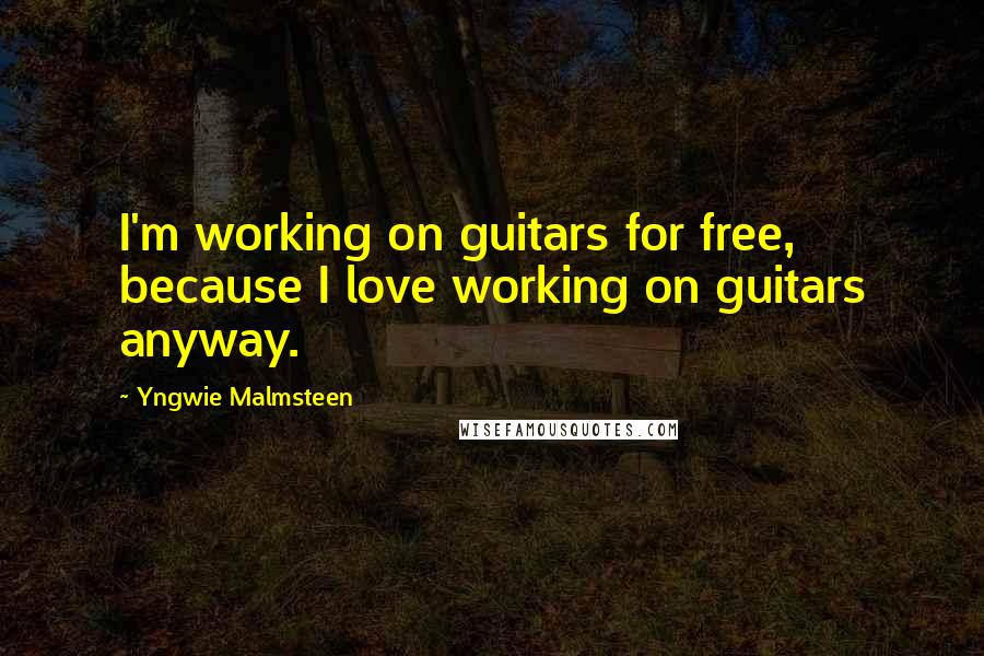 Yngwie Malmsteen Quotes: I'm working on guitars for free, because I love working on guitars anyway.