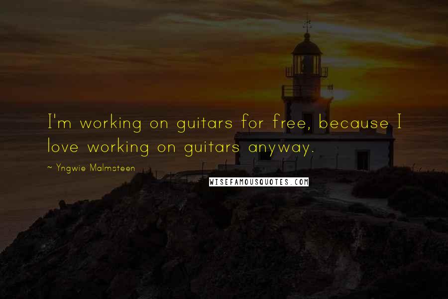 Yngwie Malmsteen Quotes: I'm working on guitars for free, because I love working on guitars anyway.