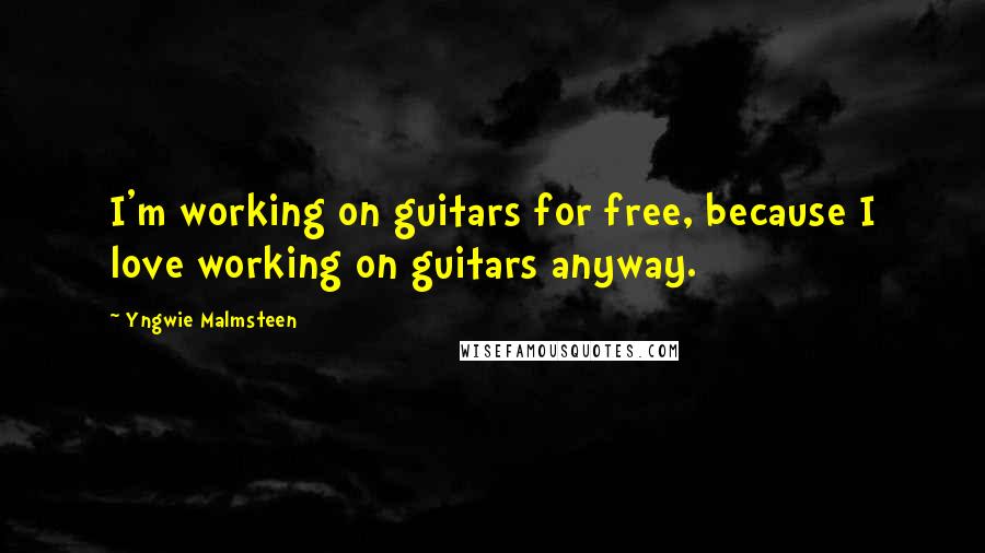 Yngwie Malmsteen Quotes: I'm working on guitars for free, because I love working on guitars anyway.