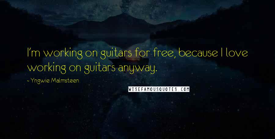 Yngwie Malmsteen Quotes: I'm working on guitars for free, because I love working on guitars anyway.