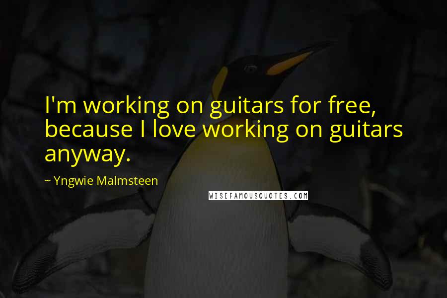 Yngwie Malmsteen Quotes: I'm working on guitars for free, because I love working on guitars anyway.