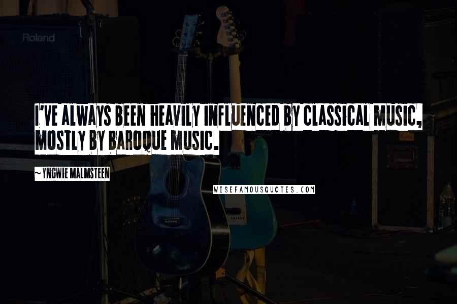 Yngwie Malmsteen Quotes: I've always been heavily influenced by classical music, mostly by baroque music.