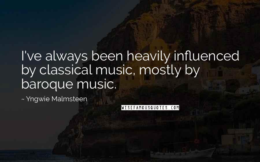 Yngwie Malmsteen Quotes: I've always been heavily influenced by classical music, mostly by baroque music.