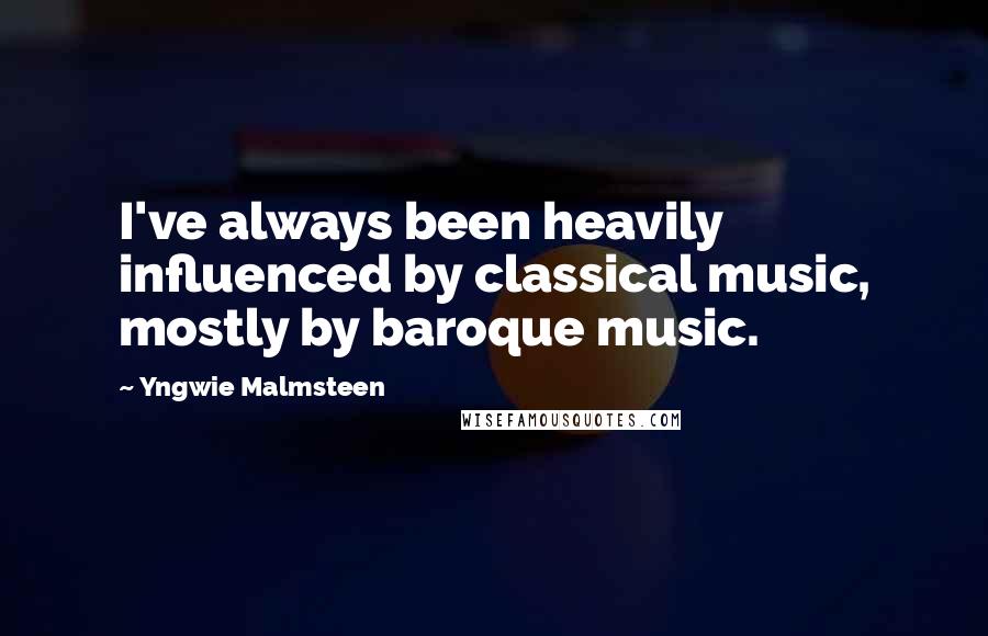 Yngwie Malmsteen Quotes: I've always been heavily influenced by classical music, mostly by baroque music.