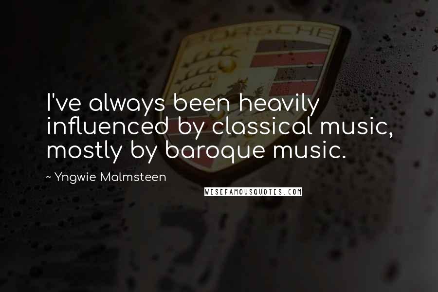 Yngwie Malmsteen Quotes: I've always been heavily influenced by classical music, mostly by baroque music.