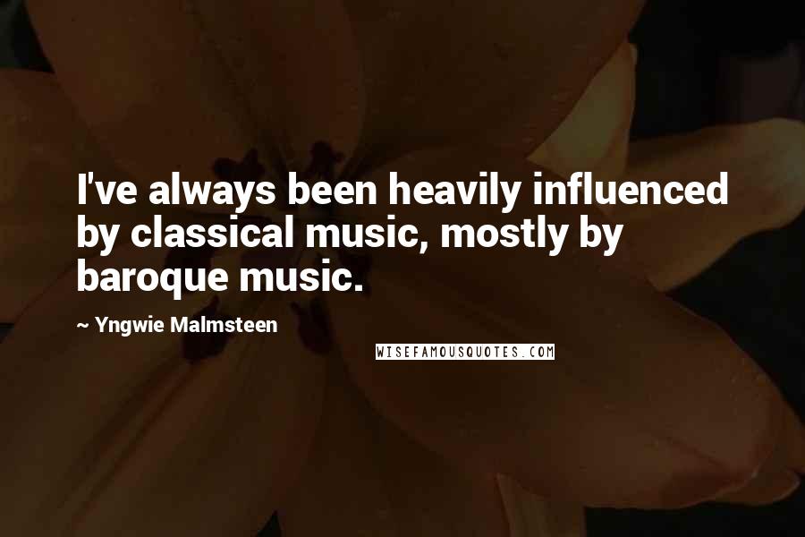 Yngwie Malmsteen Quotes: I've always been heavily influenced by classical music, mostly by baroque music.