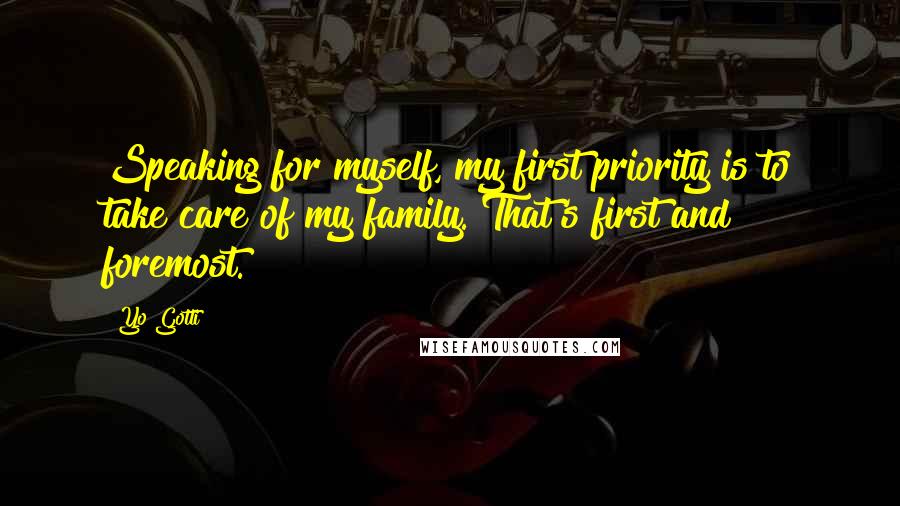 Yo Gotti Quotes: Speaking for myself, my first priority is to take care of my family. That's first and foremost.