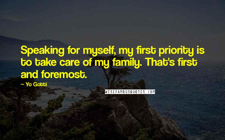 Yo Gotti Quotes: Speaking for myself, my first priority is to take care of my family. That's first and foremost.