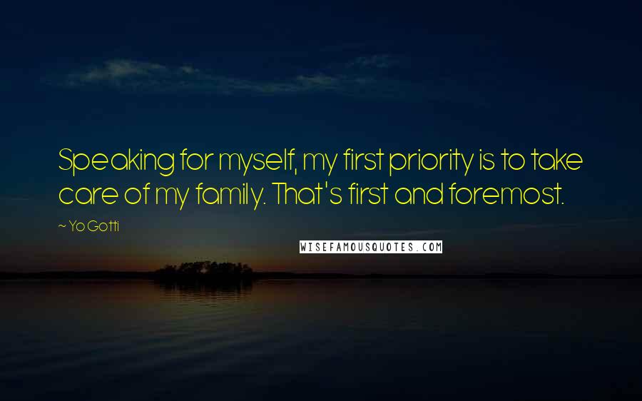 Yo Gotti Quotes: Speaking for myself, my first priority is to take care of my family. That's first and foremost.