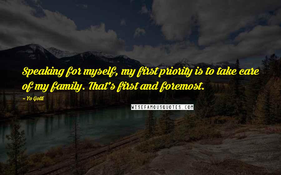 Yo Gotti Quotes: Speaking for myself, my first priority is to take care of my family. That's first and foremost.