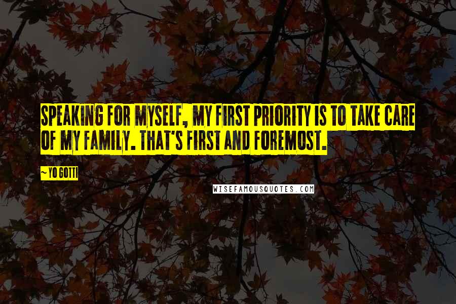 Yo Gotti Quotes: Speaking for myself, my first priority is to take care of my family. That's first and foremost.