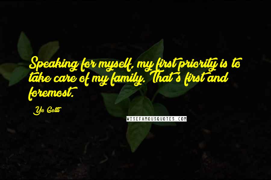 Yo Gotti Quotes: Speaking for myself, my first priority is to take care of my family. That's first and foremost.