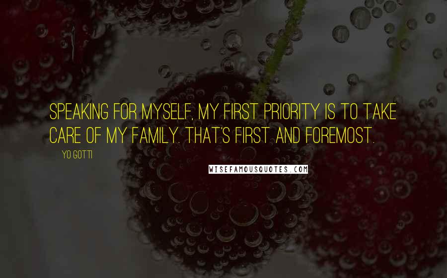 Yo Gotti Quotes: Speaking for myself, my first priority is to take care of my family. That's first and foremost.