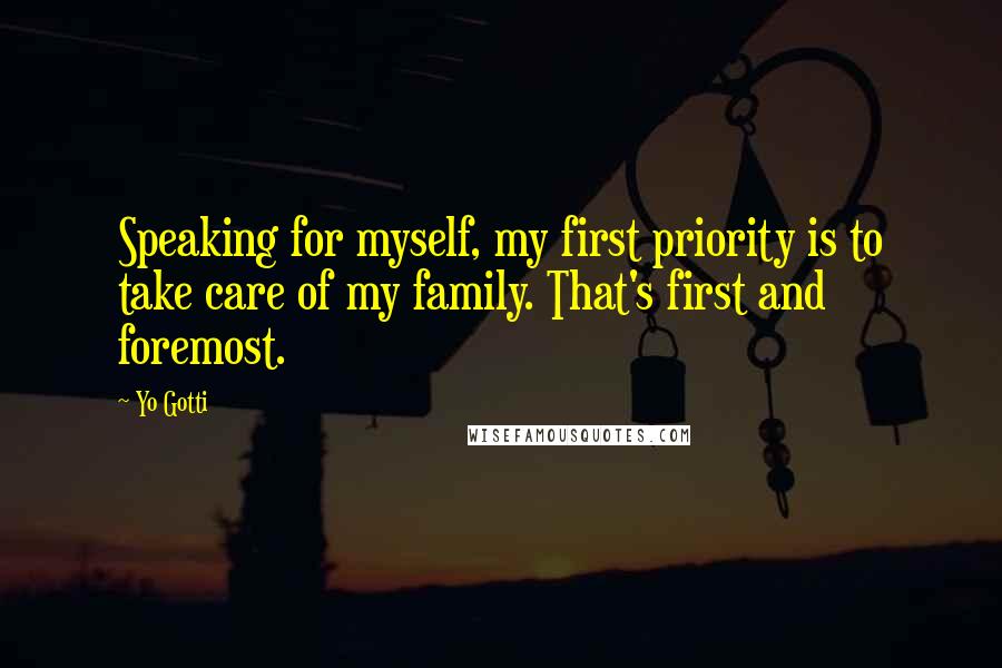 Yo Gotti Quotes: Speaking for myself, my first priority is to take care of my family. That's first and foremost.