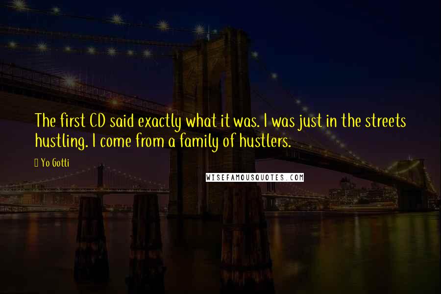 Yo Gotti Quotes: The first CD said exactly what it was. I was just in the streets hustling. I come from a family of hustlers.