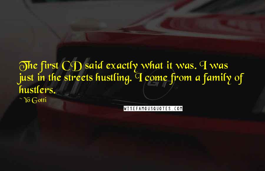 Yo Gotti Quotes: The first CD said exactly what it was. I was just in the streets hustling. I come from a family of hustlers.