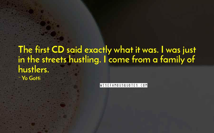 Yo Gotti Quotes: The first CD said exactly what it was. I was just in the streets hustling. I come from a family of hustlers.