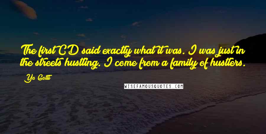 Yo Gotti Quotes: The first CD said exactly what it was. I was just in the streets hustling. I come from a family of hustlers.