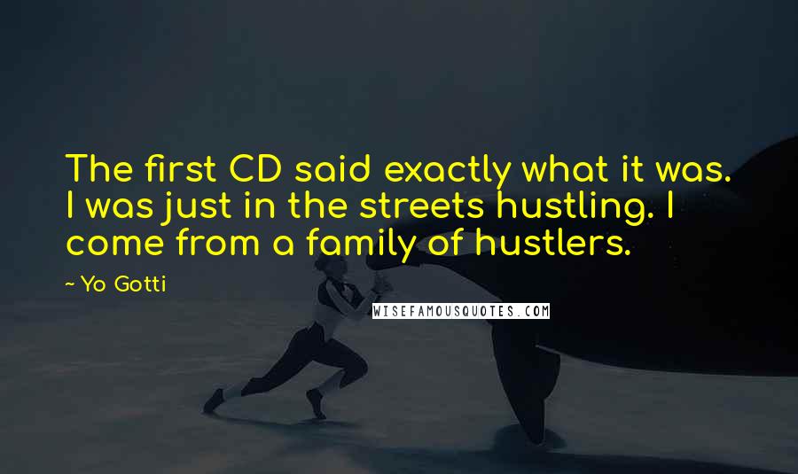 Yo Gotti Quotes: The first CD said exactly what it was. I was just in the streets hustling. I come from a family of hustlers.