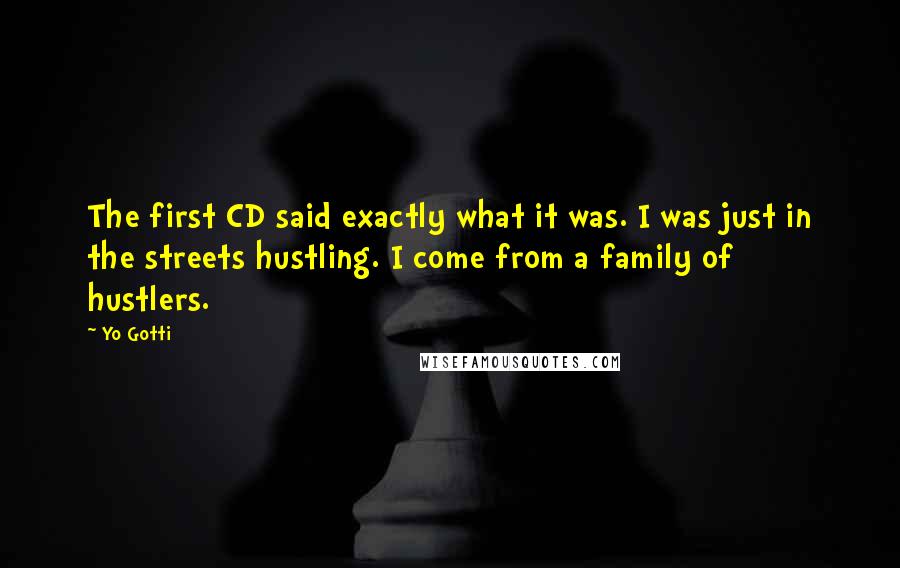 Yo Gotti Quotes: The first CD said exactly what it was. I was just in the streets hustling. I come from a family of hustlers.