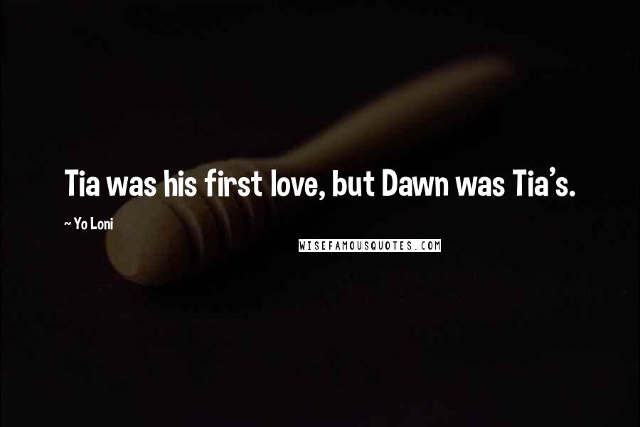 Yo Loni Quotes: Tia was his first love, but Dawn was Tia's.