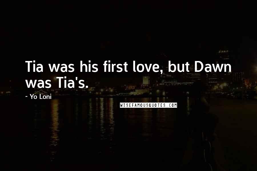Yo Loni Quotes: Tia was his first love, but Dawn was Tia's.