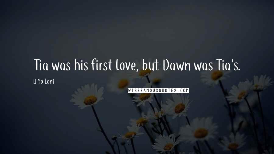 Yo Loni Quotes: Tia was his first love, but Dawn was Tia's.