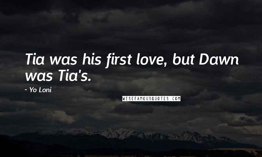 Yo Loni Quotes: Tia was his first love, but Dawn was Tia's.