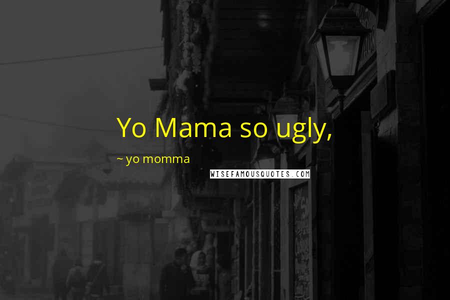 Yo Momma Quotes: Yo Mama so ugly,