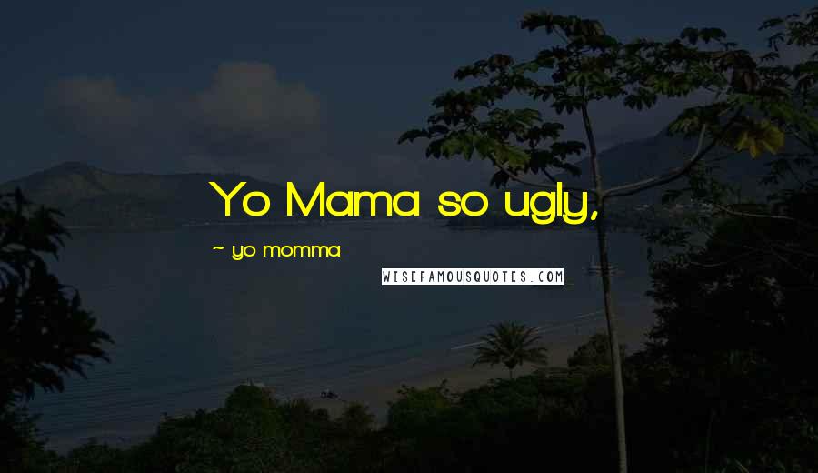 Yo Momma Quotes: Yo Mama so ugly,