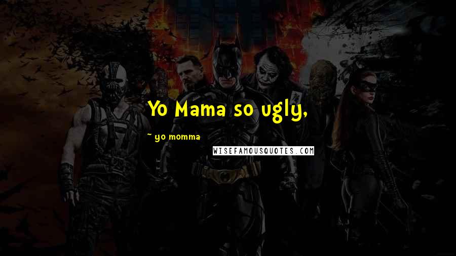 Yo Momma Quotes: Yo Mama so ugly,