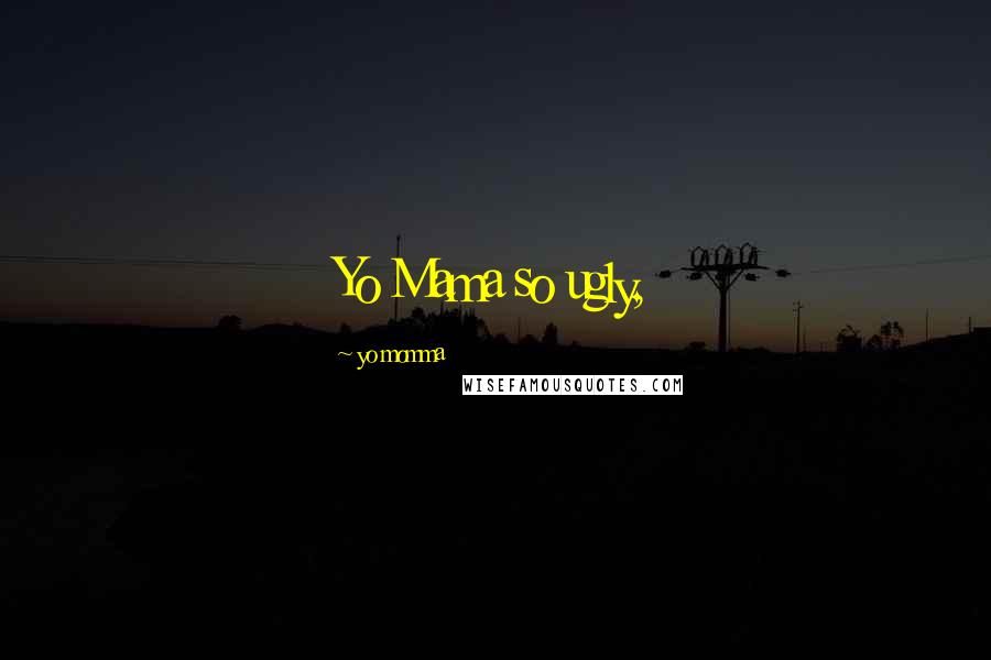 Yo Momma Quotes: Yo Mama so ugly,