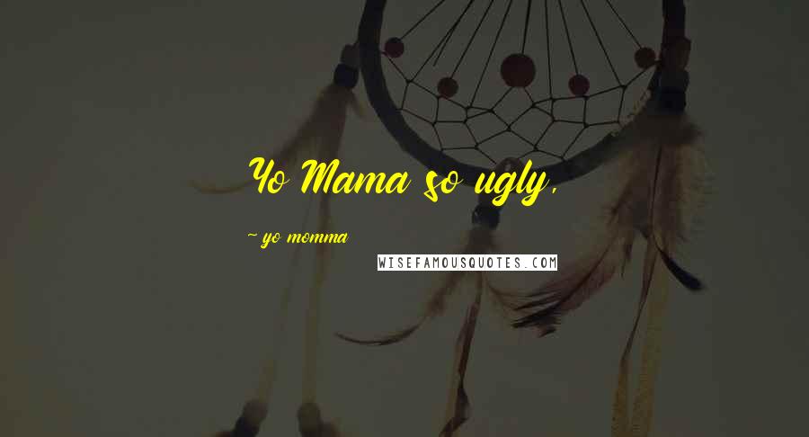 Yo Momma Quotes: Yo Mama so ugly,