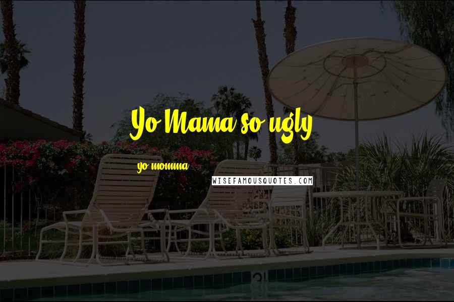 Yo Momma Quotes: Yo Mama so ugly,