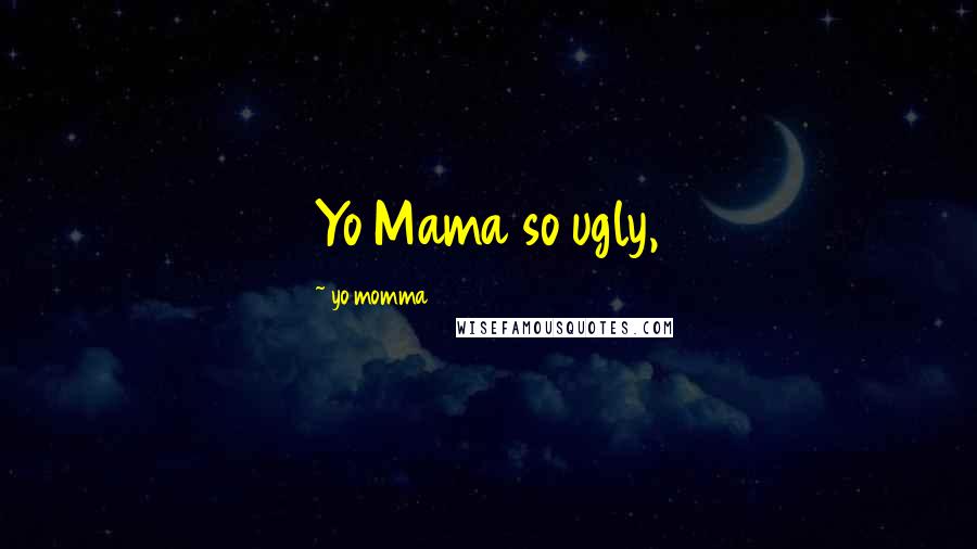 Yo Momma Quotes: Yo Mama so ugly,