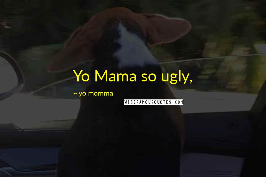 Yo Momma Quotes: Yo Mama so ugly,