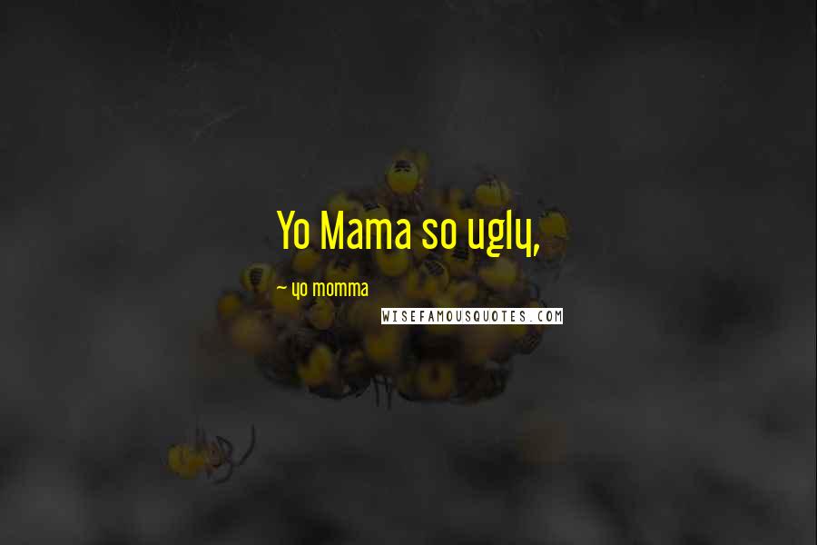 Yo Momma Quotes: Yo Mama so ugly,