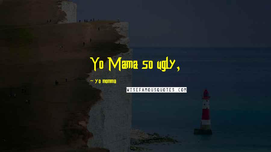 Yo Momma Quotes: Yo Mama so ugly,