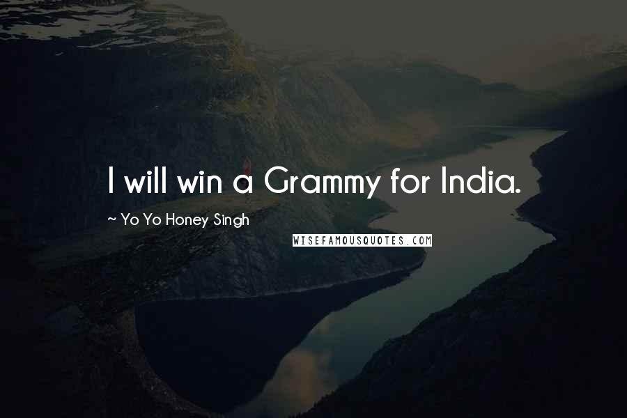 Yo Yo Honey Singh Quotes: I will win a Grammy for India.