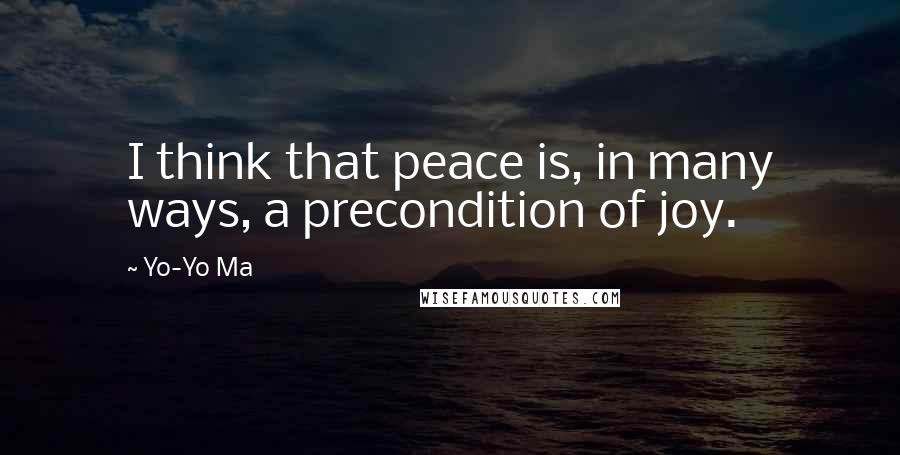 Yo-Yo Ma Quotes: I think that peace is, in many ways, a precondition of joy.